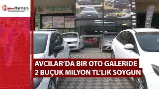 Avcılar’da bir oto galeride 2 buçuk milyon TL’lik soygun