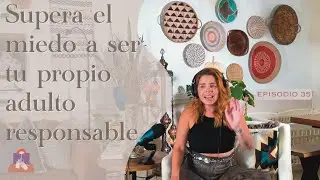 Episodio 35 - Herramientas para Vencer el Miedo y Ser un Tu Propio Adulto Responsable