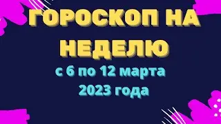 Гороскоп на неделю с 6  по 12 марта 2023 года