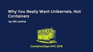 Why You Really Want Unikernels, Not Containers (by Idit Levine)