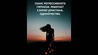 СЕАНС РЕГРЕССИВНОГО ГИПНОЗА. ПРОРАБОТКА ОДИНОЧЕСТВА КРИСТИНА ПРОВОДНИК.