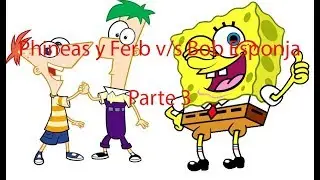 Phineas y Ferb vs Bob Esponja Parte 3