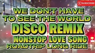 DISCO REMIX WE DON'T HAVE TO SEE THE WORLD NONSTOP LOVE SONG ROADTRIP 