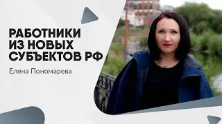 Новые лица на российском рынке труда: работники из новых территорий - Елена Пономарева