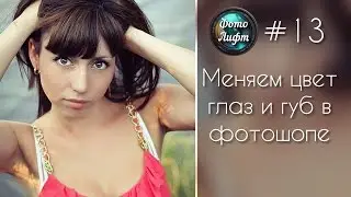 Секреты Фотошопа #13: Меняем цвет глаз и губ в фотошопе  | Фото Лифт
