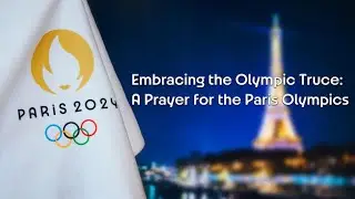 Embracing the Olympic Truce: A Prayer for the Paris Olympics