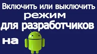 Как включить или выключить режим для разработчиков на телефоне андроид
