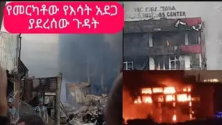 የመርካቶው የእሳት አደጋ አሁናዊ ሁኔታ ከቦታው