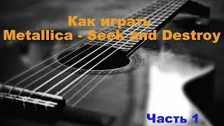 Как Играть Metallica - Seek and Destroy (Часть 1)