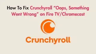 How To Fix Crunchyroll “Oops, Something Went Wrong” on Fire TV/Chromecast