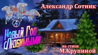НОВЫЙ ГОД С ЛЮБИМЫМИ!          Александр Сотник на стихи Маргариты Крупиной
