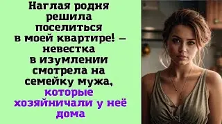 Наглая родня решила поселиться в моей квартире! — невестка в изумлении смотрела на семейку мужа