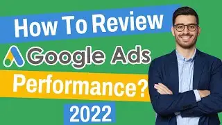 How To Review Google Ad Performance? | 2022 Guide