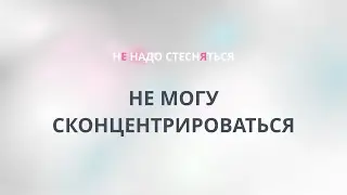 Не могу сконцентрироваться