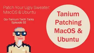 Patch Your Ugly Sweater: MacOS & Ubuntu - Go Tanium Tech Talks #32