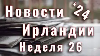 Новости Ирландии. 2024. Неделя 26
