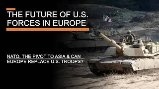 The Future of U.S. Forces in Europe: NATO, the pivot to Asia, & could Europe replace U.S. troops?