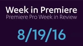 Week in Premiere 8/19/16: Premiere Pro Week in Review