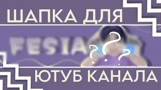 КАК СОЗДАТЬ ШАПКУ ДЛЯ ЮТУБ КАНАЛА? | КАК ДОБАВИТЬ ШАПКУ?