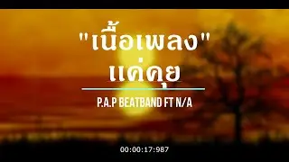 「เนื้อเพลง」เเค่คุย - P.A.P BEATBAND Ft N/A