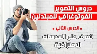 دروس التصوير الفوتوغرافي للمبتدئين – الدرس الثاني: تعرّف على العدسات الاحترافية