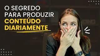 O SEGREDO PARA PRODUZIR CONTEÚDO DIARIAMENTE