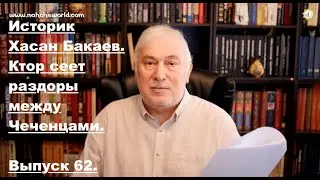 Историк Хасан Бакаев | Кто сеет раздоры между Чеченцами ? | Выпуск 62: 2 часть 61-го выпуска.