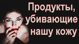 Продукты, убивающие нашу кожу. Какие продукты для кожи лица самые вредные.