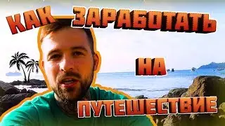 Как заработать на путешествие? Как путешествовать в кайф?