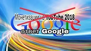 Монетизации YouTube 2018 (нет)(ответ Google)