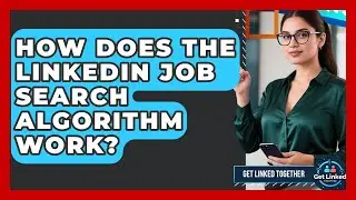 How Does the LinkedIn Job Search Algorithm Work? | Get Linked Together News