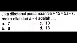 Jika diketahui persamaan 3a + 15 = 5a - 7, maka nilai dari a - 4 adalah ....