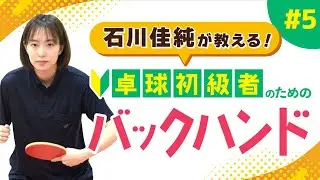 【石川佳純が教える】バックハンドをマスターして脱！初心者【卓球初級者のための技術講座】