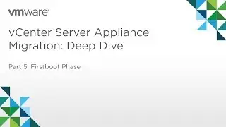 vCenter Server Appliance Migration - Module 2: Deep Dive (Part 5) Firstboot Phase
