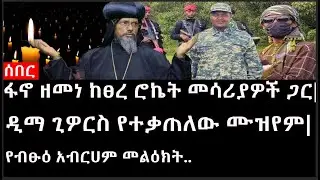 Ethiopia: ሰበር ዜና - የኢትዮታይምስ የዕለቱ ዜና |ፋኖ ዘመነ ከፀረ ሮኬት መሳሪያዎች ጋር|ዲማ ጊዎርስ የተቃጠለው ሙዝየም|የብፁዕ አብርሀም መልዕክት