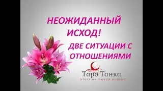 НЕОЖИДАННЫЙ ИСХОД. ДВЕ СИТУАЦИИ НА ОТНОШЕНИЯ ВЫПАВШИЕ В КАРТАХ