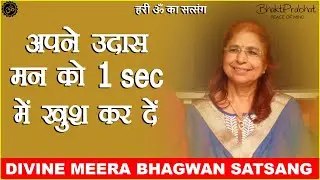 Divine Meera Bhagwan Satsang - Bhagwanji Satsang - हरी ॐ का सत्संग - अपने उदास मन को खुश करें