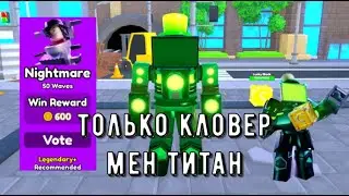 прохожу Nightmare только с Titan Clover Men в toilet tower defense