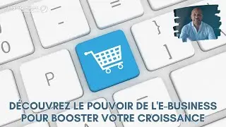 Découvrez le Pouvoir de l'E-Business pour Booster Votre Croissance