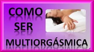 Como Ser Multiorgásmica (parte1)