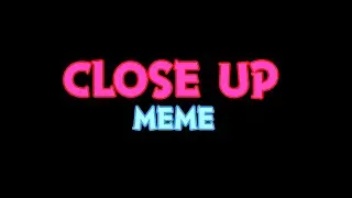 Close Up Meme