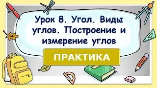 5 класс. Урок 8. ПРАКТИКА: Угол. Виды углов. Построение и измерение углов