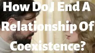 How Do I End A Relationship Of Coexistence