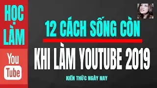 12 CÁCH SỐNG CÒN KHI LÀM YOUTUBE KIẾM TIỀN 2019 I Kiến Thức Ngày Nay lHọc Làm Youtube 2019