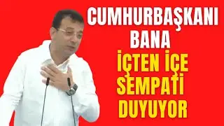 Ekrem İmamoğlu : Cumhurbaşkanı Bana İçten İçe Sempati Duyuyor