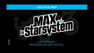 INEDIT #99 - MUSIQUES DE NUIT 5 - Mix ambient (EP.09) / MAX STAR SYSTEM