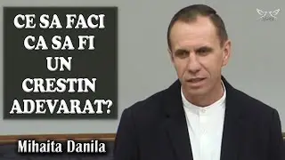 Mihaita Danila - CE SA FACI CA SA FII UN CRESTIN ADEVARAT? | PREDICI