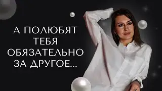 А полюбят тебя обязательно за другое...