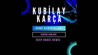 Kubilay Karça - Seni Kırmışlar (Deep House Remix)