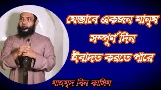 যেভাবে একজন মানুষ সম্পূর্ণ দিন ইবাদত করতে পারে || মাহমুদ বিন কাসিম